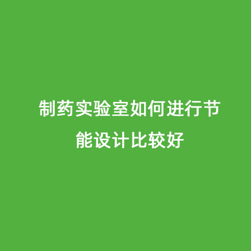 制藥實驗室如何進行節(jié)能設計比較好