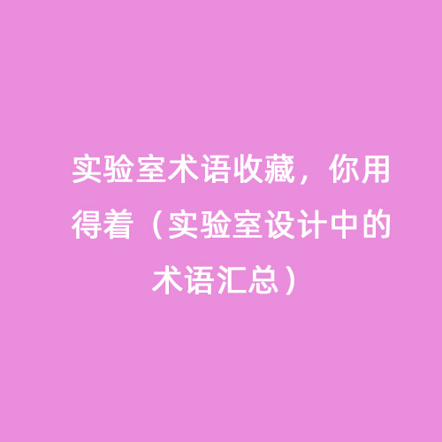 實(shí)驗(yàn)室術(shù)語(yǔ)收藏，你用得著（實(shí)驗(yàn)室設(shè)計(jì)中的術(shù)語(yǔ)匯總）