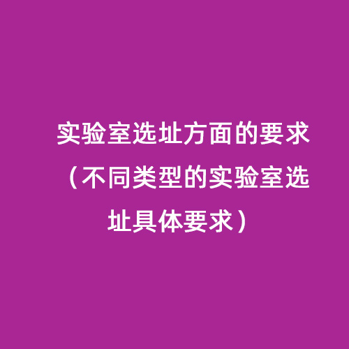 實驗室選址方面的要求（不同類型的實驗室選址具體要求）