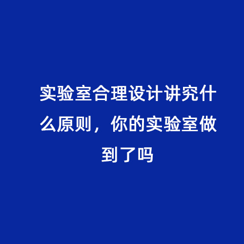 實驗室合理設(shè)計講究什么原則，你的實驗室做到了嗎