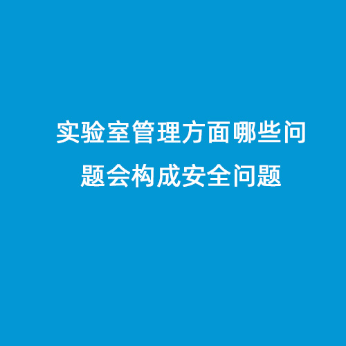 實驗室管理方面哪些問題會構(gòu)成安全問題