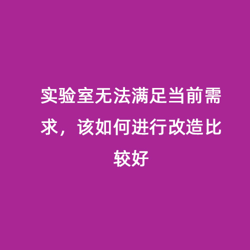 實(shí)驗(yàn)室無(wú)法滿足當(dāng)前需求，該如何進(jìn)行改造比較好