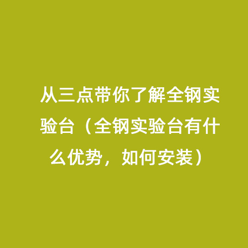 從三點(diǎn)帶你了解全鋼實(shí)驗(yàn)臺(tái)（全鋼實(shí)驗(yàn)臺(tái)有什么優(yōu)勢(shì)，如何安裝）