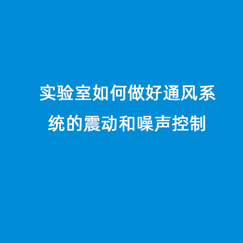 實(shí)驗(yàn)室如何做好通風(fēng)系統(tǒng)的震動和噪聲控制