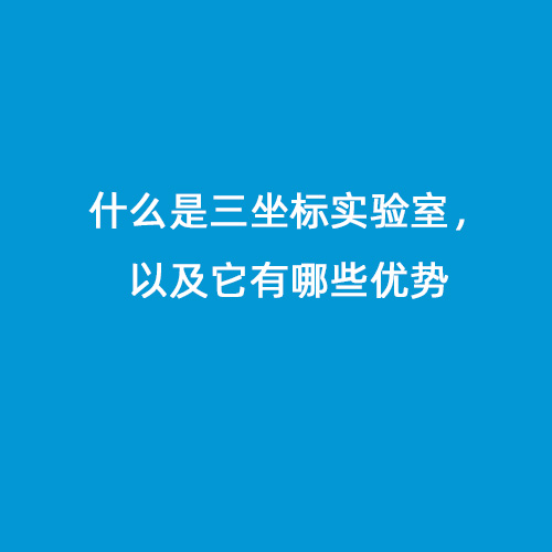 什么是三坐標(biāo)實(shí)驗(yàn)室，以及它有哪些優(yōu)勢(shì)